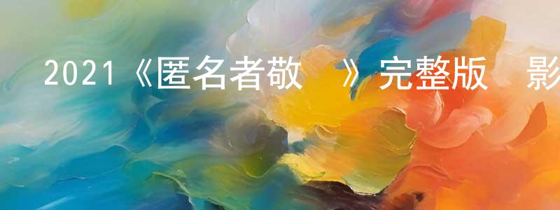 程利斌發布2021《匿名者敬啟》完整版電影/在線觀看/百度云-美劇天堂